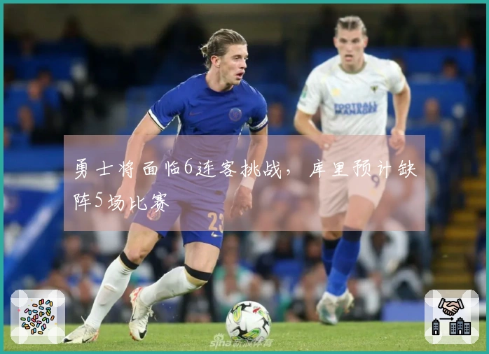 勇士将面临6连客挑战，库里预计缺阵5场比赛