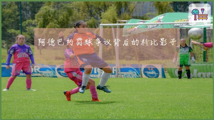 阿德巴约罚球争议背后的科比影子