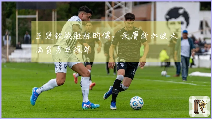 王楚钦战胜林昀儒，荣膺新加坡大满贯男单冠军