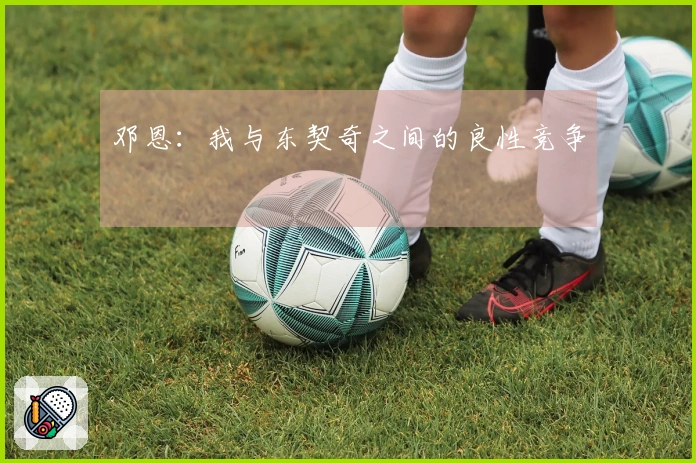 邓恩：我与东契奇之间的良性竞争