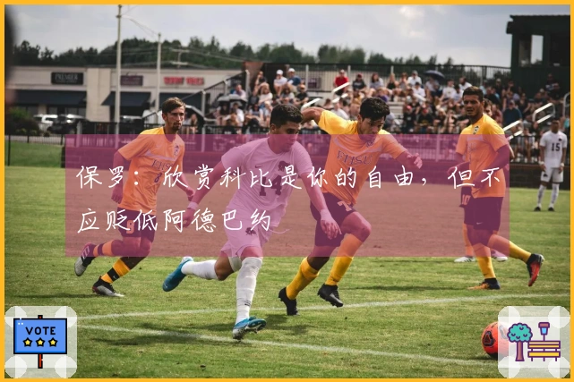 保罗：欣赏科比是你的自由，但不应贬低阿德巴约