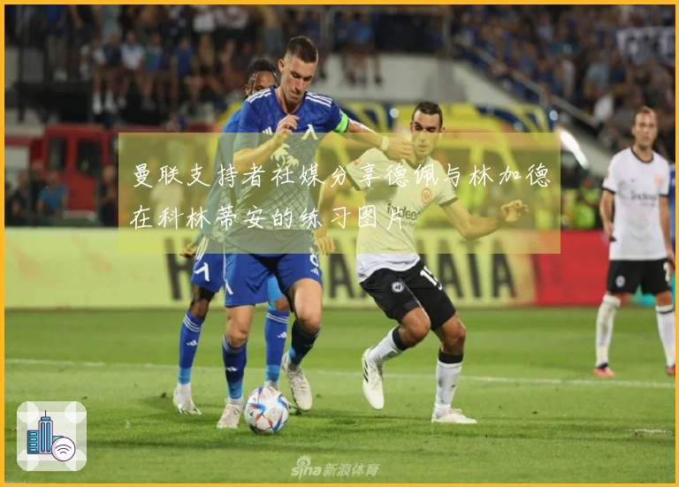 曼联支持者社媒分享德佩与林加德在科林蒂安的练习图片