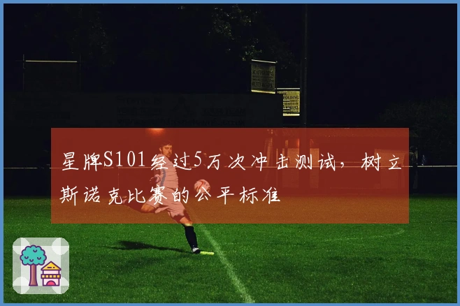 星牌S101经过5万次冲击测试，树立斯诺克比赛的公平标准