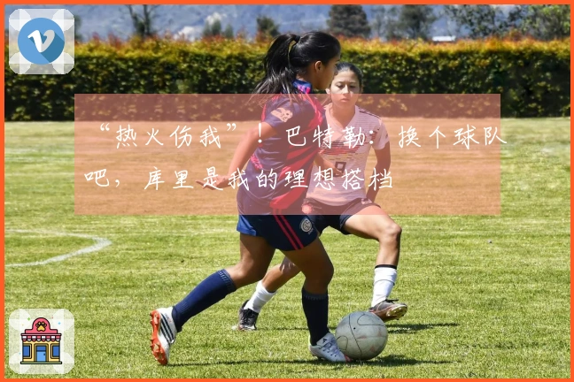 “热火伤我”！巴特勒：换个球队吧，库里是我的理想搭档