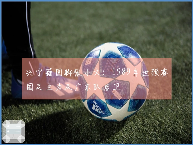 兴宁籍国脚张小文：1989年世预赛国足主力及广东队后卫