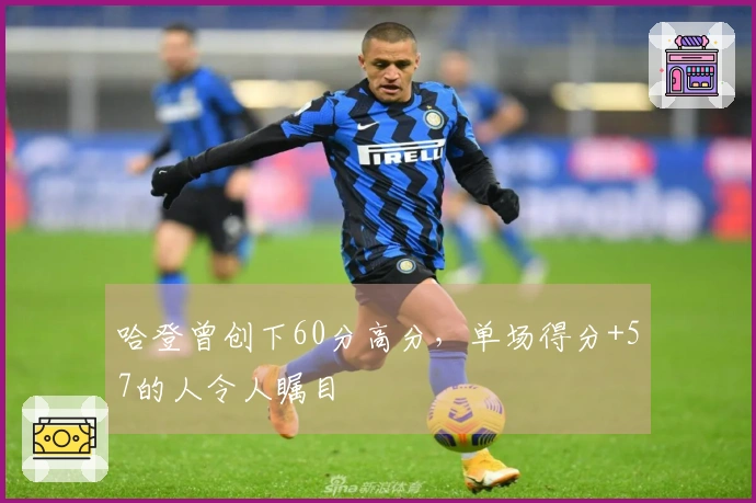 哈登曾创下60分高分，单场得分+57的人令人瞩目