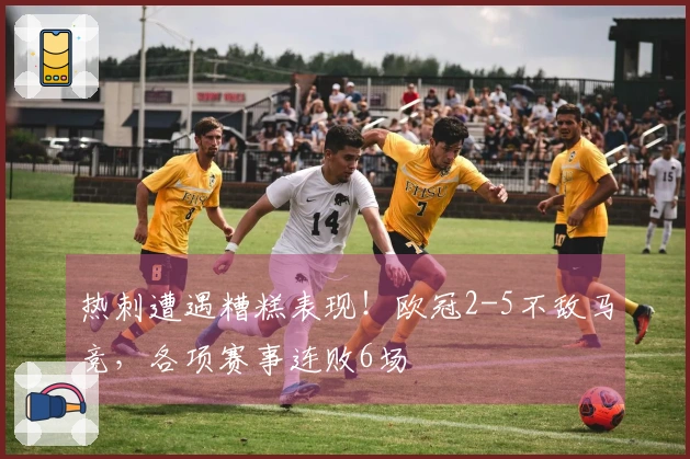 热刺遭遇糟糕表现！欧冠2-5不敌马竞，各项赛事连败6场