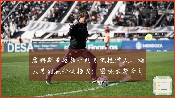 詹姆斯重返骑士的可能性增大！湖人复制独行侠模式：围绕东契奇与里夫斯打造阵容