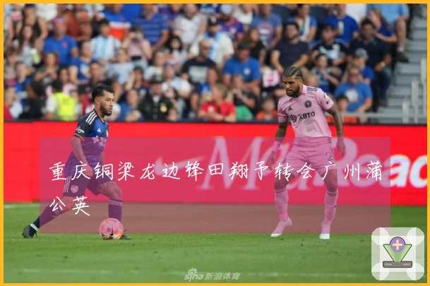 重庆铜梁龙边锋田翔予转会广州蒲公英