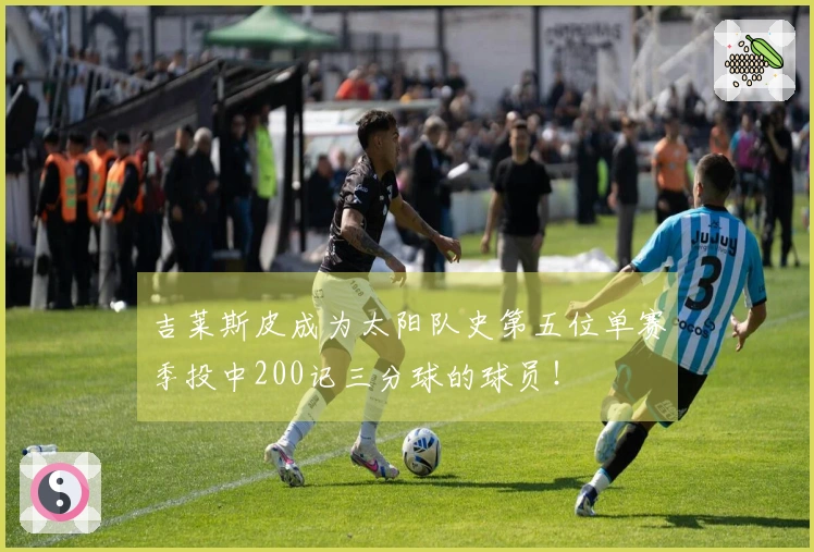 吉莱斯皮成为太阳队史第五位单赛季投中200记三分球的球员！